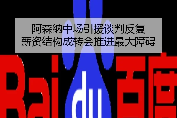 阿森纳中场引援谈判反复 薪资结构成转会推进最大障碍