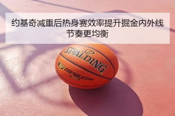 约基奇减重后热身赛效率提升掘金内外线节奏更均衡