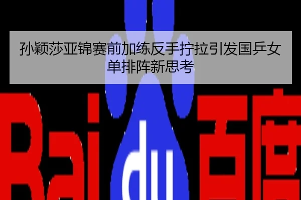 孙颖莎亚锦赛前加练反手拧拉引发国乒女单排阵新思考